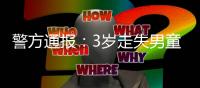 警方通报
：3岁走失男童遗体找到	，两名亲属有重大作案嫌疑