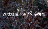 西城最后一块“豪宅拼图”
，兑现了