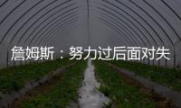 詹姆斯：努力过后面对失利你也能睡得更好 人生没有彩排机会