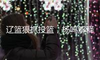 辽篮狠抓投篮，杨鸣解释微调原因	！李虎翼发誓，郭艾伦为家乡代言