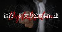 谈论：扩大办公家具行业的规模和控制规模是两回事
