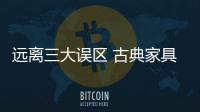 远离三大误区 古典家具企业才能建立品牌