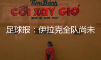 足球报：伊拉克全队尚未获得签证
，U22国足热身计划或有变