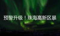 预警升级！珠海高新区暴雨橙色预警信号发布