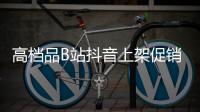 高档品B站抖音上架促销