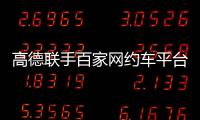 高德联手百家网约车平台“五一”免佣
！覆盖超300城