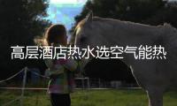 高层酒店热水选空气能热泵，3秒有热水，楼层无温差