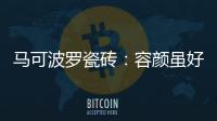 马可波罗瓷砖	：容颜虽好，合适才是最重要