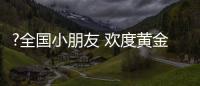 ?全国小朋友 欢度黄金周