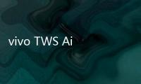 vivo TWS Air3 Pro开售 搭配手机	
、平板购买还有组合优惠